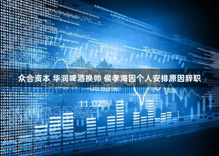 众合资本 华润啤酒换帅 侯孝海因个人安排原因辞职