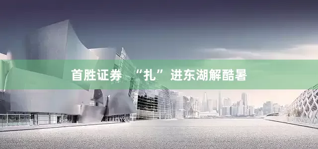 首胜证券   “扎” 进东湖解酷暑