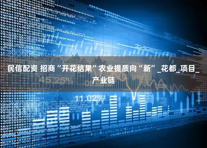 民信配资 招商“开花结果”农业提质向“新”_花都_项目_产业链