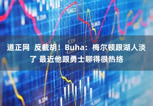 道正网  反截胡！Buha：梅尔顿跟湖人淡了 最近他跟勇士聊得很热络
