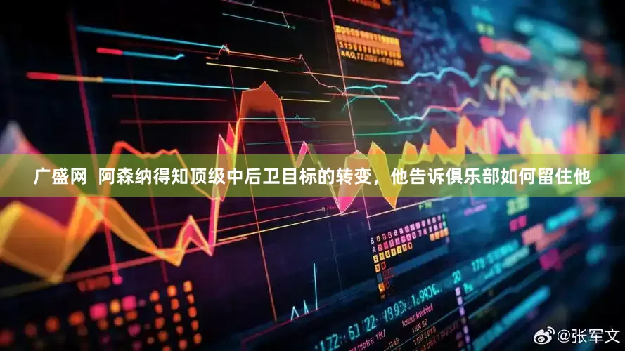 广盛网  阿森纳得知顶级中后卫目标的转变，他告诉俱乐部如何留住他