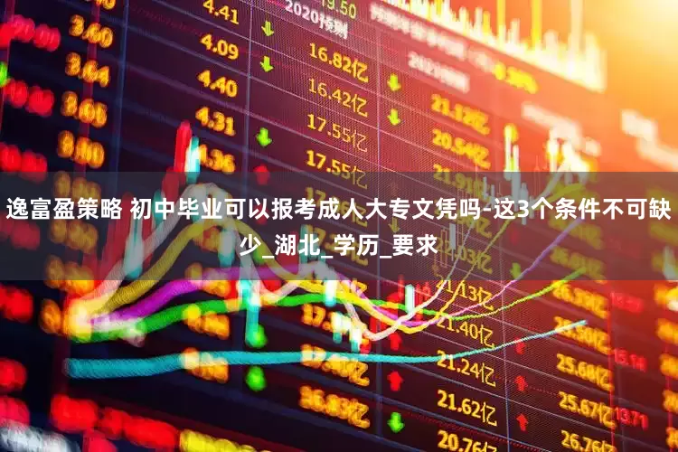 逸富盈策略 初中毕业可以报考成人大专文凭吗-这3个条件不可缺少_湖北_学历_要求