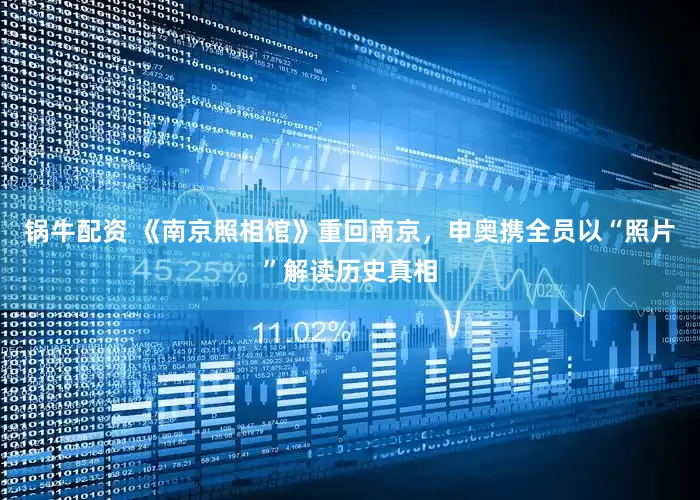 锅牛配资 《南京照相馆》重回南京，申奥携全员以“照片”解读历史真相