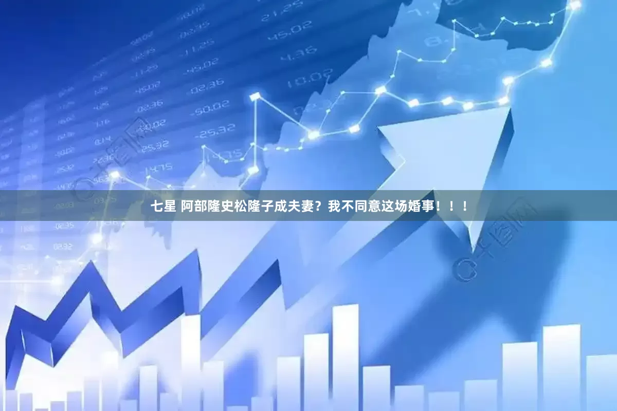 七星 阿部隆史松隆子成夫妻？我不同意这场婚事！！！