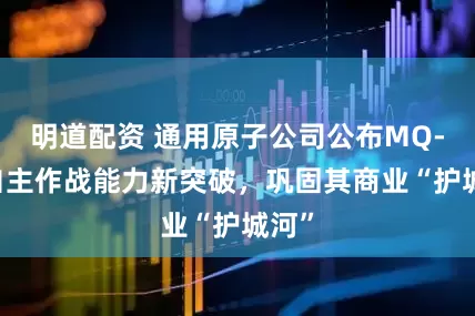 明道配资 通用原子公司公布MQ-20自主作战能力新突破，巩固其商业“护城河”