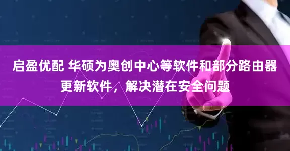 启盈优配 华硕为奥创中心等软件和部分路由器更新软件，解决潜在安全问题