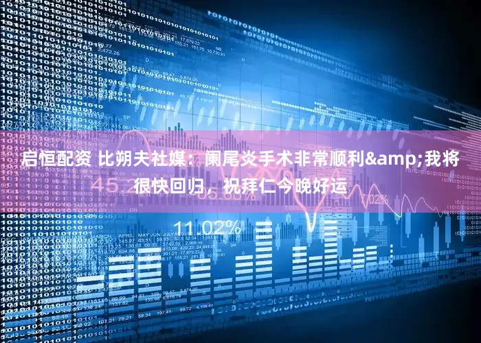 启恒配资 比朔夫社媒：阑尾炎手术非常顺利&我将很快回归，祝拜仁今晚好运