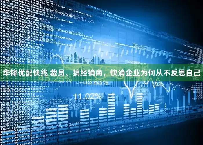 华锋优配快线 裁员、搞经销商，快消企业为何从不反思自己