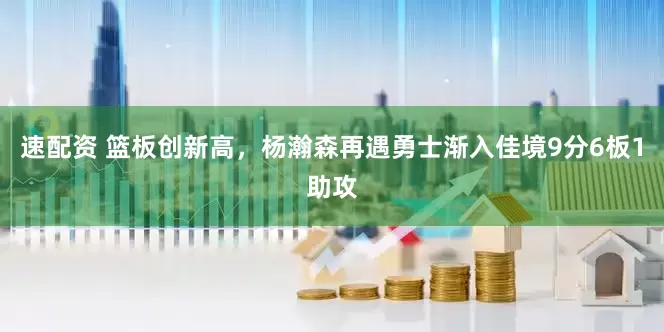 速配资 篮板创新高，杨瀚森再遇勇士渐入佳境9分6板1助攻