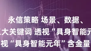 永信策略 场景、数据、量产——三大关键词 透视“具身智能元年”含金量