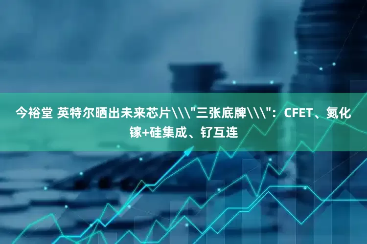 今裕堂 英特尔晒出未来芯片\